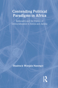 Contending Political Paradigms in Africa (Rationality and the Politics of Democratization in Kenya and Zambia) by Shadrack Wanjala Nasong'o, 9780415975889