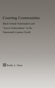 Courting Communities (Black Female Nationalism and "Syncre-Nationalism" in the Nineteenth Century) by Kathy Glass, 9780415979054