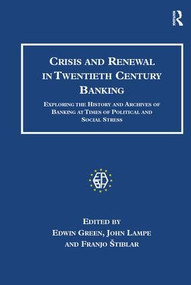 Crisis and Renewal in Twentieth Century Banking (Exploring the History and Archives of Banking at Times of Political and Social Stress) by Edwin Green, John Lampe, 9780754633587