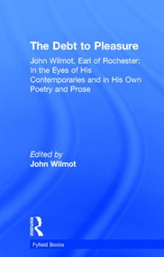 The Debt to Pleasure (John Wilmot, Earl of Rochester: In the Eyes of His Contemporaries and in His Own Poetry and Prose) by John Wilmot, 9780415940832