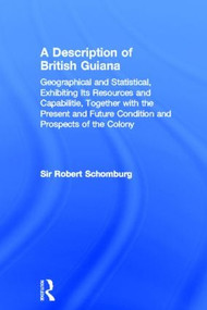 A Description of British Guiana, Geographical and Statistical, Exhibiting Its Resources and Capabilities, Together with the Present and Future Condition.. by Sir Robert Schomburg, 9780714619491