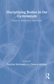 Disciplining Bodies in the Gymnasium (Memory, Monument, Modernity) by Sherry Mckay, Patricia Vertinsky, 9780714655109
