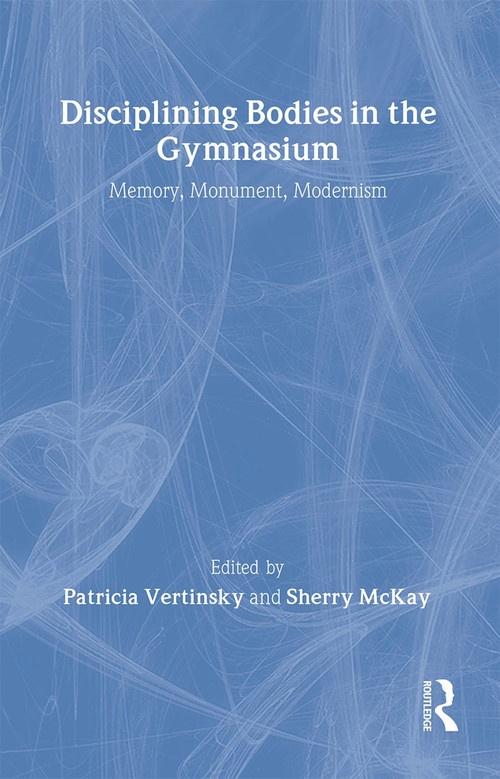 Disciplining Bodies in the Gymnasium (Memory, Monument, Modernity) by Sherry Mckay, Patricia Vertinsky, 9780714655109