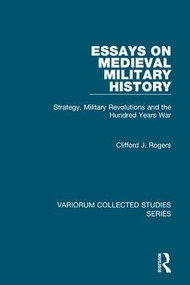 Essays on Medieval Military History (Strategy, Military Revolutions and the Hundred Years War) by Clifford J. Rogers, 9780754659969