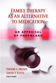 Family Therapy as an Alternative to Medication (An Appraisal of Pharmland) by Phoebe S. Prosky, David V. Keith, 9780415933988