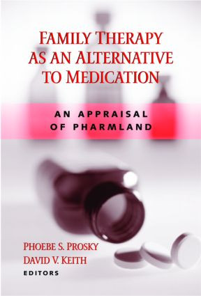 Family Therapy as an Alternative to Medication (An Appraisal of Pharmland) by Phoebe S. Prosky, David V. Keith, 9780415933988