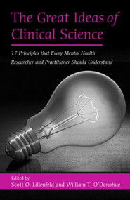 The Great Ideas of Clinical Science (17 Principles that Every Mental Health Professional Should Understand) by Scott O. Lilienfeld, William T. O'Donohue, 9780415950381