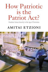 How Patriotic is the Patriot Act? (Freedom Versus Security in the Age of Terrorism) by Amitai Etzioni, 9780415950473