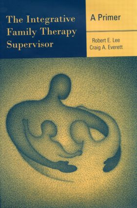 The Integrative Family Therapy Supervisor: A Primer by Robert E. Lee, Craig A. Everett, 9780415945585