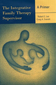 The Integrative Family Therapy Supervisor: A Primer by Robert E. Lee, Craig A. Everett, 9780415945585