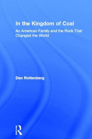 In the Kingdom of Coal (An American Family and the Rock That Changed the World) by Dan Rottenberg, 9780415935227