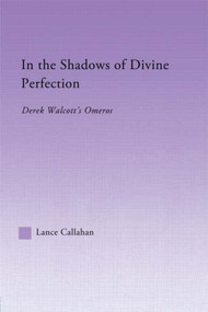 In the Shadows of Divine Perfection (Derek Walcott's Omeros) by Lance Callahan, 9780415968041
