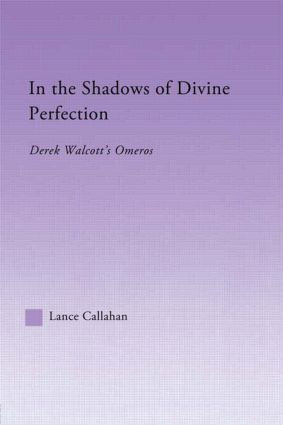 In the Shadows of Divine Perfection (Derek Walcott's Omeros) by Lance Callahan, 9780415968041