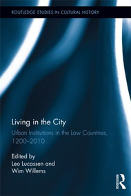 Living in the City (Urban Institutions in the Low Countries, 1200�2010) by L.A.C.J. (Leo) Lucassen, W.H. (Wim) Willems, 9780415893787