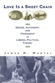 Love is a Sweet Chain (Desire, Autonomy and Friendship in Liberal Political Theory) by James Martel, 9780415928564