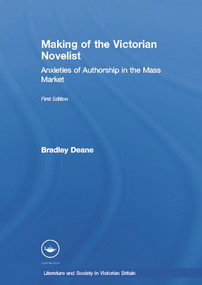 Making of the Victorian Novelist (Anxieties of Authorship in the Mass Market) by Bradley Deane, 9780415940207