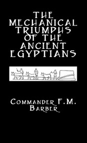 The Mechanical Triumphs of the Ancient Egyptians by F.M. Barber, 9780710310040