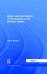 Music and the Poetics of Production in the Bolivian Andes by Henry Stobart, 9780754604891