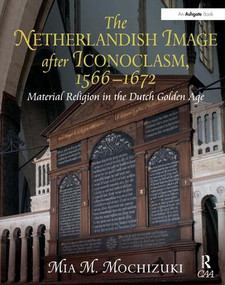 The Netherlandish Image after Iconoclasm, 1566-1672 (Material Religion in the Dutch Golden Age) by Mia M. Mochizuki, 9780754661047