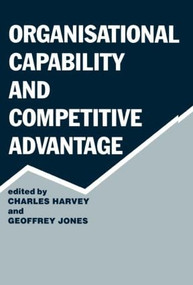 Organisational Capability and Competitive Advantage by Charles Harvey, Geoffrey Jones, 9780714634579