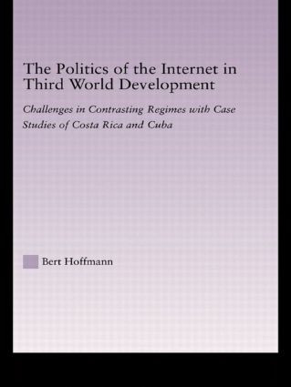 The Politics of the Internet in Third World Development (Challenges in Contrasting Regimes with Case Studies of Costa Rica and Cuba) by Bert Hoffmann, 9780415949590