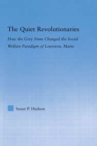 The Quiet Revolutionaries (How the Grey Nuns Changed the Social Welfare Paradigm of Lewiston, Maine) by Susan Hudson, 9780415978347