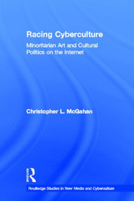Racing Cyberculture (Minoritarian Art and Cultural Politics on the Internet) by Christopher L. McGahan, 9780415976565
