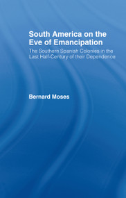 South America on the Eve of Emancipation (The Southern Spanish Colonies in the Last Half-Century of their Dependence) by Bernard Moses, 9780714620329
