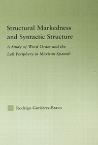 Structural Markedness and Syntactic Structure (A Study of Word Order and the Left Periphery in Mexican Spanish) by Rodrigo Gutiérrez-Bravo, 9780415976077