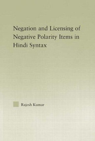 The Syntax of Negation and the Licensing of Negative Polarity Items in Hindi by Rajesh Kumar, 9780415976466