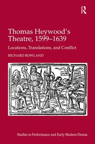 Thomas Heywood's Theatre, 1599�1639 (Locations, Translations, and Conflict) by Richard Rowland, 9780754669258