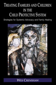 Treating Families and Children in the Child Protective System (Strategies for Systemic Advocacy and Family Healing) by Wes Crenshaw, 9780415948708