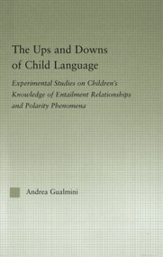 The Ups and Downs of Child Language (Experimental Studies on Children's Knowledge of Entailment Relationships and Polarity Phenomena) by Andrea Gualmini, 9780415971256