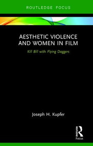 Aesthetic Violence and Women in Film (Kill Bill with Flying Daggers) - 9780415785518 by Joseph Kupfer, 9780415785518