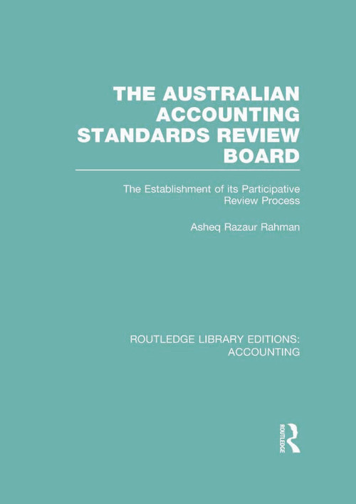 The Australian Accounting Standards Review Board (RLE Accounting) (The Establishment of its Participative Review Process) - 9780415720144 by Asheq Rahman, 9780415720144