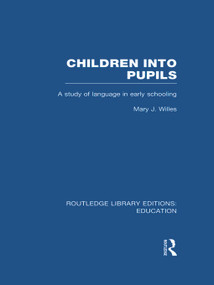 Children into Pupils (RLE Edu I) (A Study of Language in Early Schooling) by Mary Willes, 9780415694292