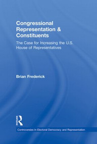 Congressional Representation & Constituents (The Case for Increasing the U.S. House of Representatives) by Brian Frederick, 9780415873451