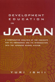 Development Education in Japan (A Comparative Analysis of the Contexts for Its Emergence, and Its Introduction into the Japanese School System) by Yuri Ishii, 9780415934367