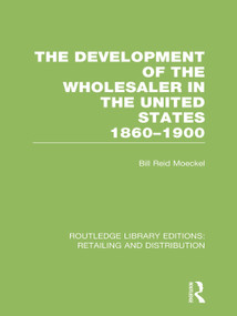 The Development of the Wholesaler in the United States 1860-1900 (RLE Retailing and Distribution) by Bill Reid Moeckel, 9780415624138