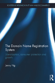 The Domain Name Registration System (Liberalisation, Consumer Protection and Growth) by Jenny Ng, 9780415668132