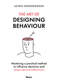 The Art of Designing Behaviour (Mastering a practical method to influence decisions and shape desired behaviours) by Astrid Groenewegen, 9789024451777
