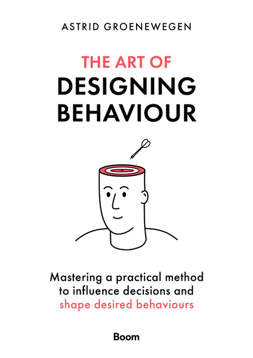 The Art of Designing Behaviour (Mastering a practical method to influence decisions and shape desired behaviours) by Astrid Groenewegen, 9789024451777