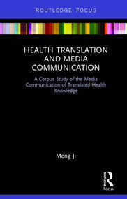 Health Translation and Media Communication (A Corpus Study of the Media Communication of Translated Health Knowledge) - 9780415790628 by Meng Ji, 9780415790628