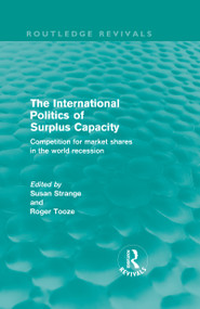 The International Politics of Surplus Capacity (Routledge Revivals) (Competition for Market Shares in the World Recession) by Susan Strange, Roger Tooze, 9780415572811