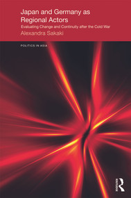 Japan and Germany as Regional Actors (Evaluating Change and Continuity after the Cold War) by Alexandra Sakaki, 9780415697491