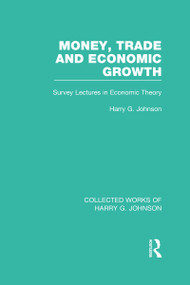 Money, Trade and Economic Growth (Survey Lectures in Economic Theory) by Harry Johnson, 9780415831734