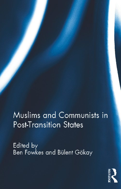 Muslims and Communists in Post-Transition States by Ben Fowkes, Bulent Gokay, 9780415688789