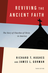 Reviving the Ancient Faith, 3rd ed. (The Story of Churches of Christ in America) by Richard T. Hughes, James L. Gorman, 9780802877291