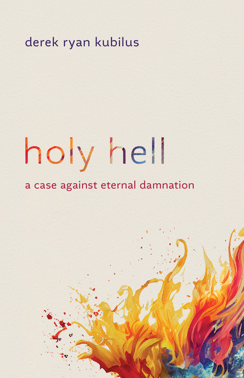 Holy Hell (A Case against Eternal Damnation) by Derek Ryan Kubilus, 9780802883179