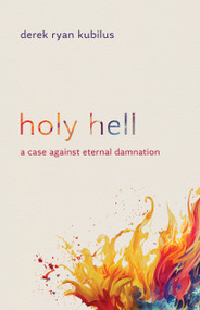Holy Hell (A Case against Eternal Damnation) by Derek Ryan Kubilus, 9780802883179